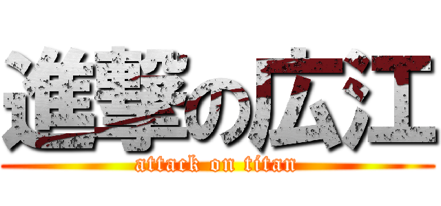 進撃の広江 (attack on titan)