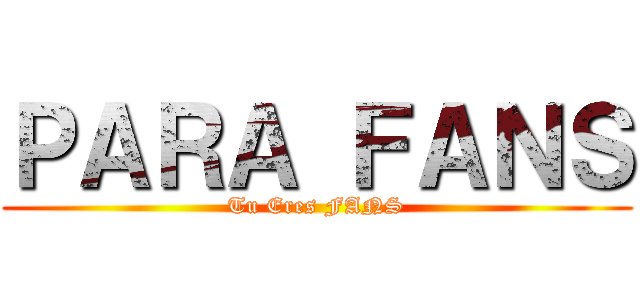 ＰＡＲＡ ＦＡＮＳ (Tu Eres FANS)