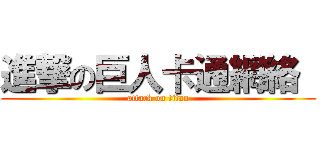 進撃の巨人卡通網絡  (attack on titan)