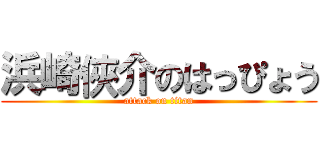 浜崎俠介のはっぴょう (attack on titan)