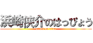 浜崎俠介のはっぴょう (attack on titan)