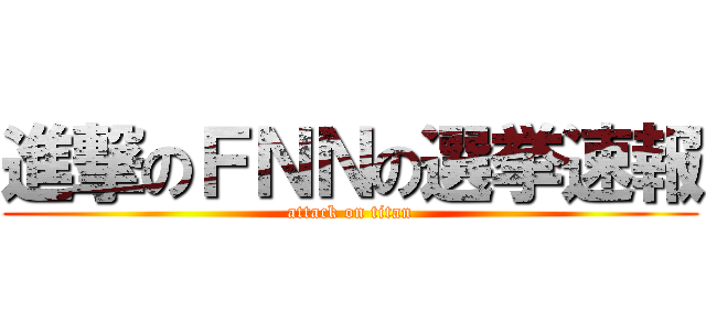 進撃のＦＮＮの選挙速報 (attack on titan)