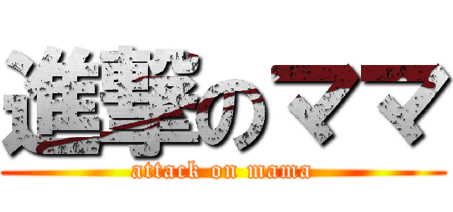 進撃のママ (attack on mama)