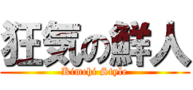 狂気の鮮人 (Kimchi Style)
