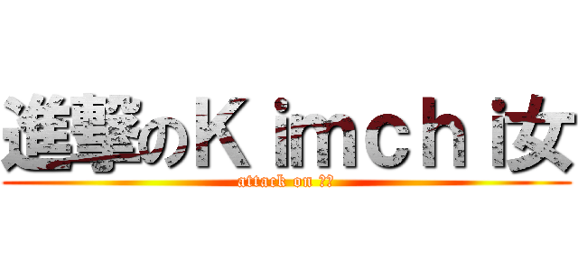 進撃のＫｉｍｃｈｉ女 (attack on 쌍년)