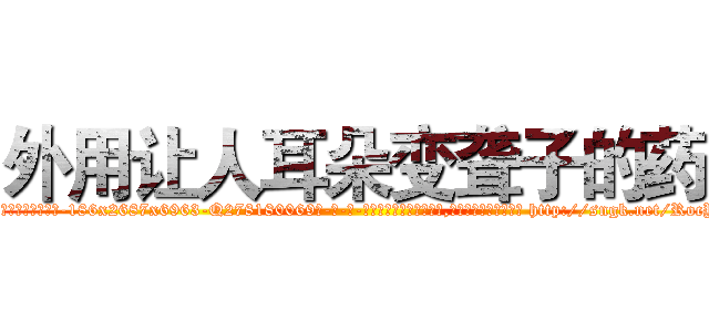 外用让人耳朵变聋子的药 (外用让人耳朵变聋子的药【电-186x2687x6963-Q278180069元-吉-药-业】我们做的是长期生意,靠的是老客户长期支持 http://sngk.net/RocY0Z
)