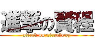 進撃の賢程 (attack on xiancheng)