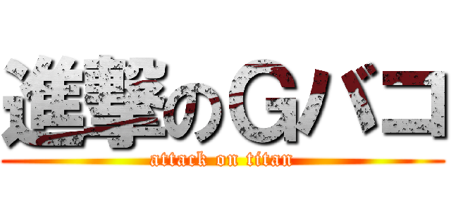進撃のＧバコ (attack on titan)