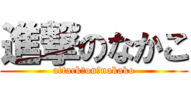 進撃のなかこ (attack　on　nakako)