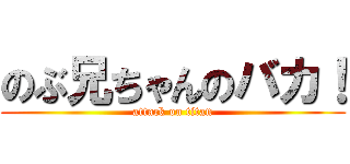 のぶ兄ちゃんのバカ！ (attack on titan)