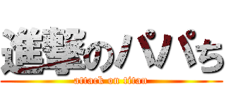 進撃のパパち (attack on titan)