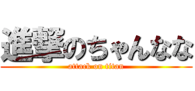 進撃のちゃんなな (attack on titan)