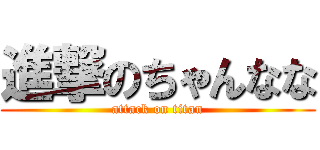 進撃のちゃんなな (attack on titan)