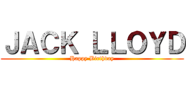 ＪＡＣＫ ＬＬＯＹＤ (Happy Birthday)