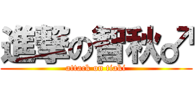 進撃の智秋♂ (attack on tiaki)
