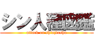 シン人種図鑑 (attack on shinjinshu)