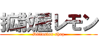 拡散屋レモン (Diffusion shop)