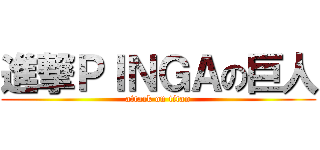進撃ＰＩＮＧＡの巨人 (attack on titan)