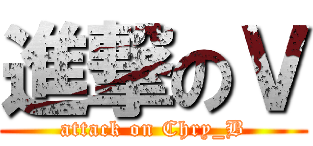 進撃のＶ (attack on Chry_B)