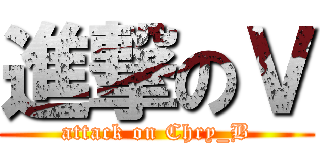 進撃のＶ (attack on Chry_B)