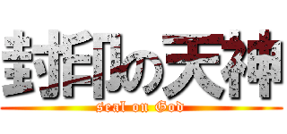 封印の天神 (seal on God)