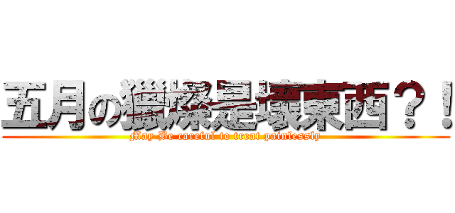 五月の獵燦是壞東西？！ (May Be careful to treat painlessly)