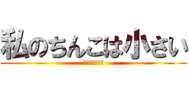私のちんこは小さい (俺を殺してくれ)