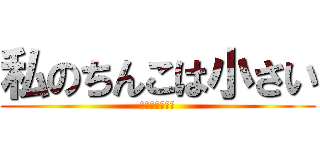 私のちんこは小さい (俺を殺してくれ)