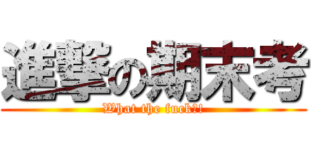 進撃の期末考 (What the fuck?!)