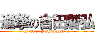 進撃の吉田磨弘 (attack on Yoshida Mahiro)