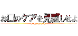 お口のケアを見直しせよ (attack on titan)