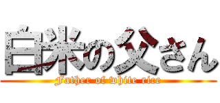 白米の父さん (Father of white rice)