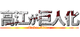 高江が巨人化 (Takae Akira)