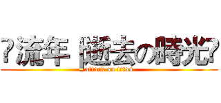 ƒ流年｜逝去の時光ƒ (attack on titan)