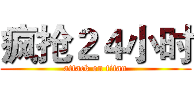 疯抢２４小时 (attack on titan)