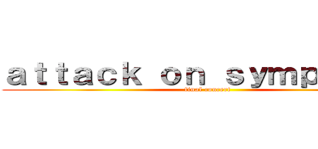 ａｔｔａｃｋ ｏｎ ｓｙｍｐｈｏｎｙ (final concert)