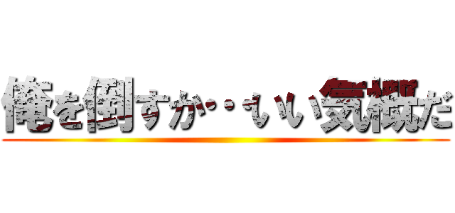 俺を倒すか…いい気概だ ()