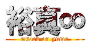 裕真∞ (attack on yuma)