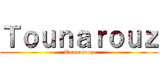 Ｔｏｕｎａｒｏｕｚ (Tounarouz)