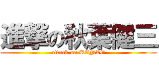進撃の秋葉健三 (attack on KENZO)