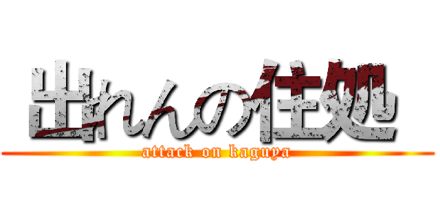  出れんの住処   (attack on kaguya)