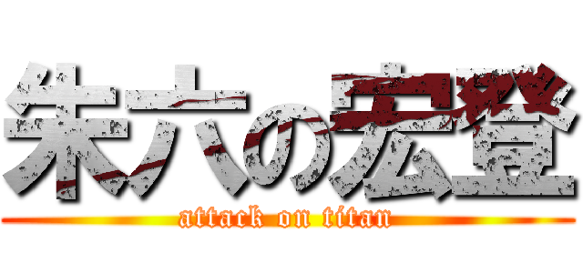 朱六の宏登 (attack on titan)