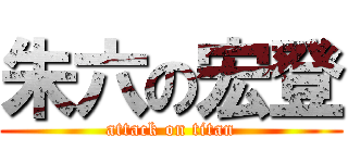 朱六の宏登 (attack on titan)