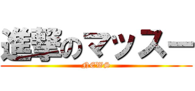 進撃のマッスー (NEWS)