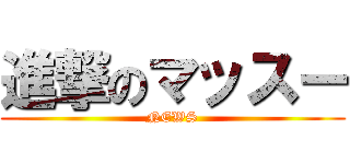 進撃のマッスー (NEWS)