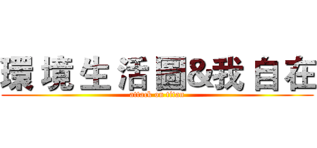 環 境 生 活 圖＆我 自 在 (attack on titan)