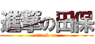 進撃の田保 (attack on )