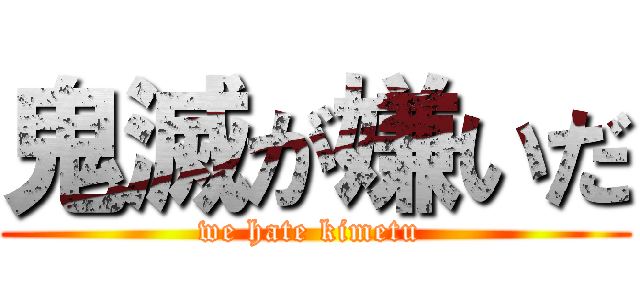 鬼滅が嫌いだ (we hate kimetu )