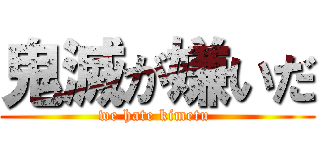 鬼滅が嫌いだ (we hate kimetu )