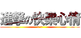 進撃の快樂心情 (= =)